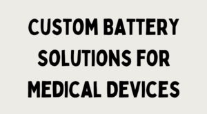 Custom Battery Solutions for Medical Devices Tailored Power for Cutting-Edge Technology